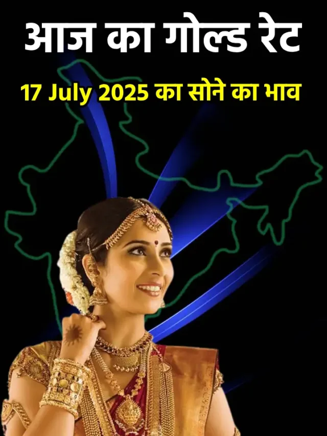आज 17 जुलाई 2025 , जानिए आजका गोल्ड रेट